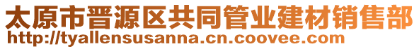 太原市晉源區(qū)共同管業(yè)建材銷(xiāo)售部