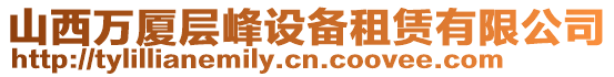 山西萬廈層峰設(shè)備租賃有限公司