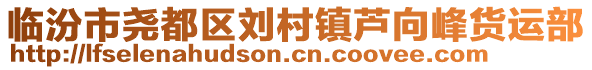 臨汾市堯都區劉村鎮蘆向峰貨運部