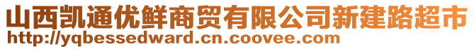 山西凱通優(yōu)鮮商貿(mào)有限公司新建路超市