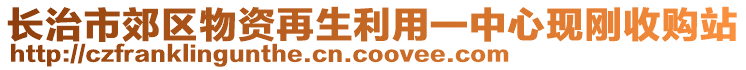 長治市郊區(qū)物資再生利用一中心現(xiàn)剛收購站