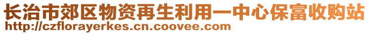 長治市郊區(qū)物資再生利用一中心保富收購站