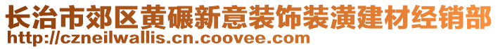 长治市郊区黄碾新意装饰装潢建材经销部