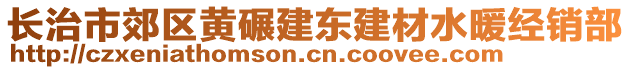 長(zhǎng)治市郊區(qū)黃碾建東建材水暖經(jīng)銷部