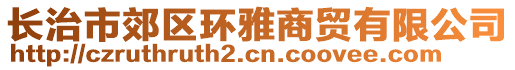 長治市郊區(qū)環(huán)雅商貿(mào)有限公司