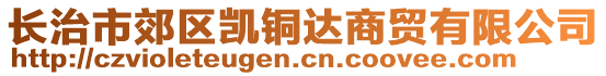 長治市郊區(qū)凱銅達(dá)商貿(mào)有限公司