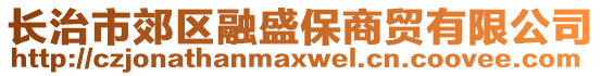 長治市郊區(qū)融盛保商貿(mào)有限公司