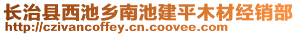 長治縣西池鄉(xiāng)南池建平木材經(jīng)銷部