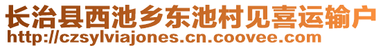 長治縣西池鄉(xiāng)東池村見喜運輸戶