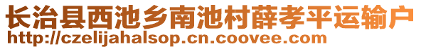 長治縣西池鄉(xiāng)南池村薛孝平運輸戶