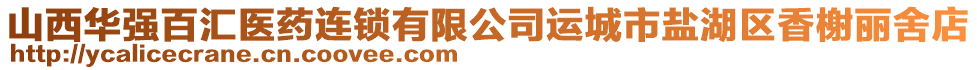 山西華強(qiáng)百匯醫(yī)藥連鎖有限公司運(yùn)城市鹽湖區(qū)香榭麗舍店