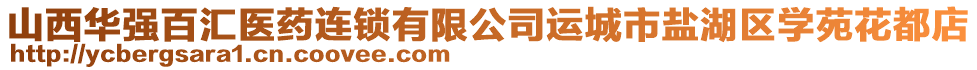 山西華強(qiáng)百匯醫(yī)藥連鎖有限公司運(yùn)城市鹽湖區(qū)學(xué)苑花都店