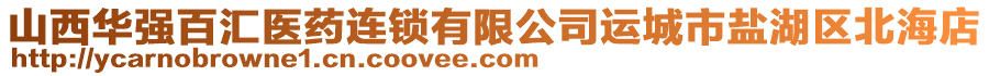 山西華強百匯醫(yī)藥連鎖有限公司運城市鹽湖區(qū)北海店