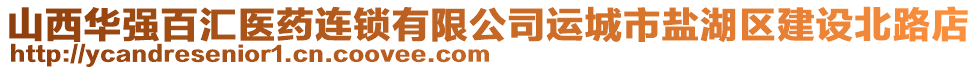 山西華強百匯醫(yī)藥連鎖有限公司運城市鹽湖區(qū)建設(shè)北路店