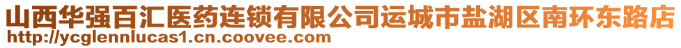 山西華強百匯醫(yī)藥連鎖有限公司運城市鹽湖區(qū)南環(huán)東路店