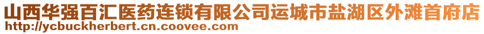 山西華強百匯醫藥連鎖有限公司運城市鹽湖區外灘首府店