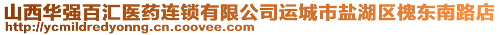 山西華強(qiáng)百匯醫(yī)藥連鎖有限公司運(yùn)城市鹽湖區(qū)槐東南路店