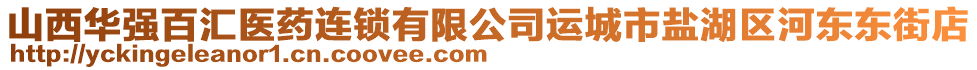 山西華強百匯醫藥連鎖有限公司運城市鹽湖區河東東街店