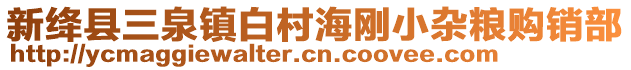 新絳縣三泉鎮(zhèn)白村海剛小雜糧購銷部