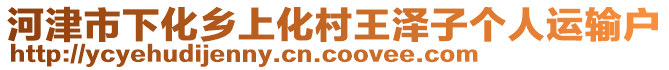 河津市下化鄉(xiāng)上化村王澤子個人運輸戶