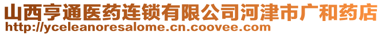 山西亨通醫(yī)藥連鎖有限公司河津市廣和藥店