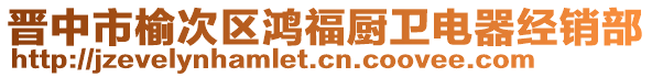 晉中市榆次區(qū)鴻福廚衛(wèi)電器經(jīng)銷部