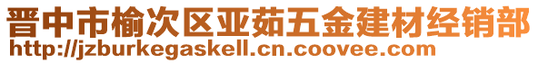 晉中市榆次區(qū)亞茹五金建材經(jīng)銷(xiāo)部