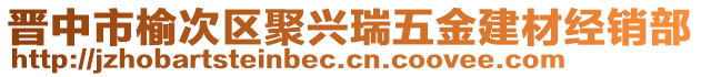 晉中市榆次區(qū)聚興瑞五金建材經(jīng)銷(xiāo)部