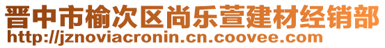 晉中市榆次區(qū)尚樂萱建材經銷部