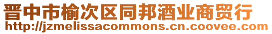 晉中市榆次區(qū)同邦酒業(yè)商貿(mào)行