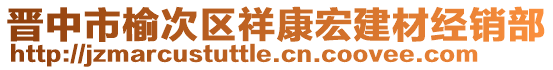 晉中市榆次區(qū)祥康宏建材經(jīng)銷部