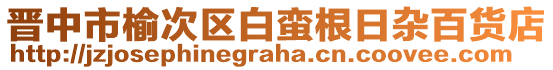 晉中市榆次區(qū)白蠻根日雜百貨店