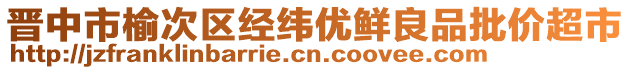 晉中市榆次區(qū)經(jīng)緯優(yōu)鮮良品批價(jià)超市