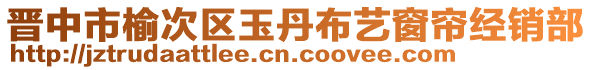 晉中市榆次區玉丹布藝窗簾經銷部