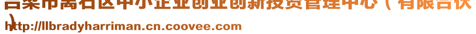 呂梁市離石區(qū)中小企業(yè)創(chuàng)業(yè)創(chuàng)新投資管理中心（有限合伙
）