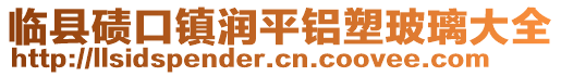 臨縣磧口鎮(zhèn)潤平鋁塑玻璃大全