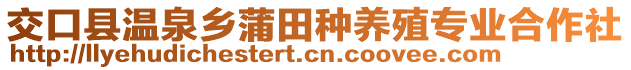 交口縣溫泉鄉(xiāng)蒲田種養(yǎng)殖專業(yè)合作社