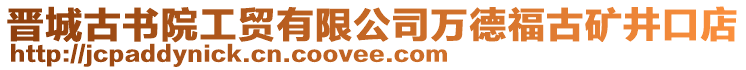 晉城古書院工貿(mào)有限公司萬德福古礦井口店