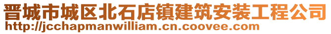 晉城市城區(qū)北石店鎮(zhèn)建筑安裝工程公司