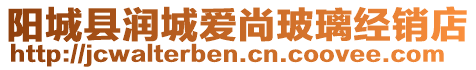 陽城縣潤(rùn)城愛尚玻璃經(jīng)銷店