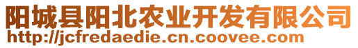 陽(yáng)城縣陽(yáng)北農(nóng)業(yè)開(kāi)發(fā)有限公司