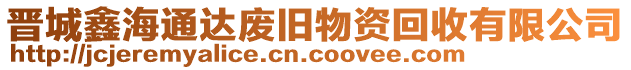 晉城鑫海通達(dá)廢舊物資回收有限公司