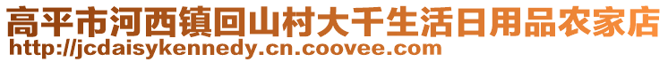 高平市河西鎮(zhèn)回山村大千生活日用品農(nóng)家店