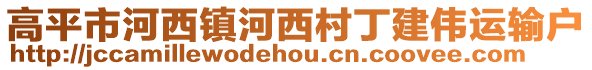 高平市河西鎮(zhèn)河西村丁建偉運(yùn)輸戶