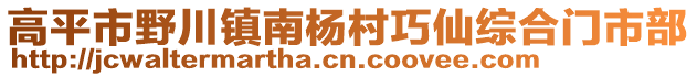 高平市野川鎮(zhèn)南楊村巧仙綜合門市部