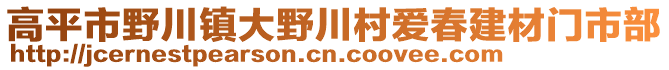 高平市野川鎮(zhèn)大野川村愛春建材門市部