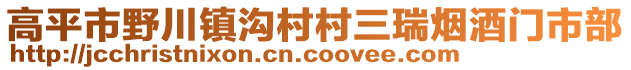 高平市野川鎮(zhèn)溝村村三瑞煙酒門市部