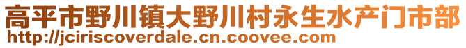 高平市野川鎮(zhèn)大野川村永生水產(chǎn)門市部