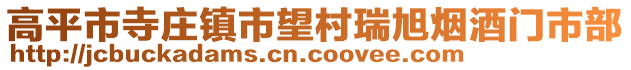 高平市寺莊鎮(zhèn)市望村瑞旭煙酒門市部