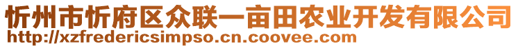 忻州市忻府區(qū)眾聯(lián)一畝田農(nóng)業(yè)開發(fā)有限公司